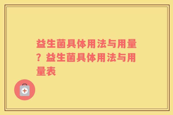 益生菌具体用法与用量？益生菌具体用法与用量表