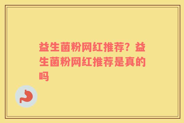 益生菌粉网红推荐？益生菌粉网红推荐是真的吗