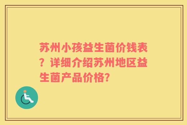 苏州小孩益生菌价钱表？详细介绍苏州地区益生菌产品价格？
