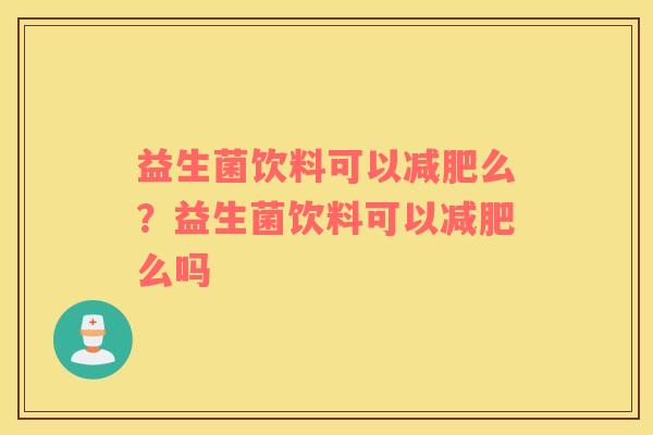 益生菌饮料可以减肥么？益生菌饮料可以减肥么吗