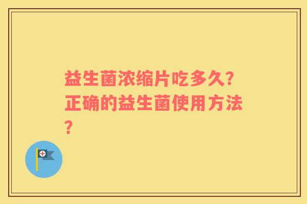 益生菌浓缩片吃多久？正确的益生菌使用方法？