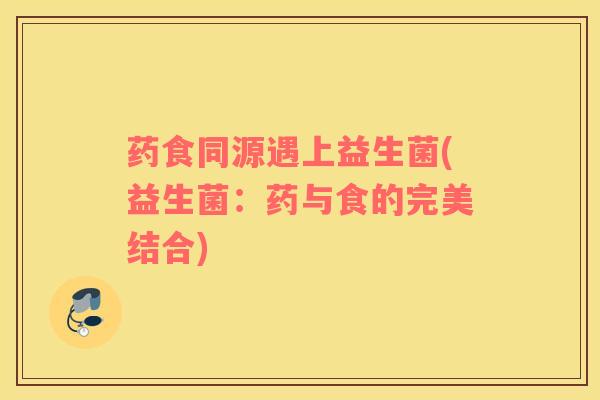 药食同源遇上益生菌(益生菌：药与食的完美结合)
