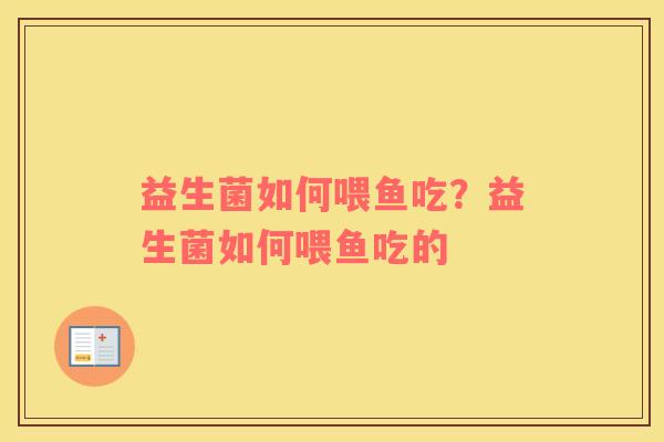 益生菌如何喂鱼吃？益生菌如何喂鱼吃的