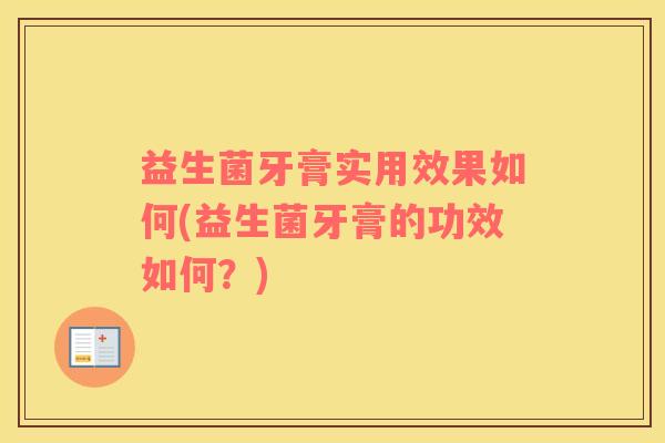 益生菌牙膏实用效果如何(益生菌牙膏的功效如何？)