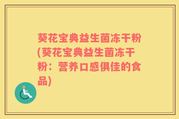 葵花宝典益生菌冻干粉(葵花宝典益生菌冻干粉：营养口感俱佳的食品)