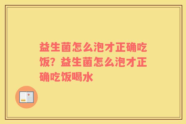 益生菌怎么泡才正确吃饭？益生菌怎么泡才正确吃饭喝水