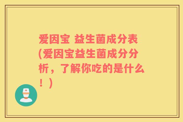 爱因宝 益生菌成分表(爱因宝益生菌成分分析，了解你吃的是什么！)