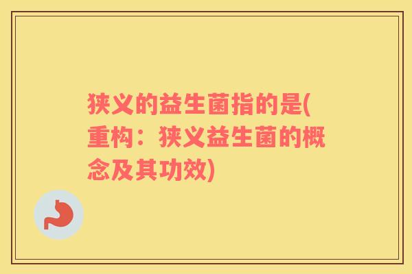 狭义的益生菌指的是(重构：狭义益生菌的概念及其功效)