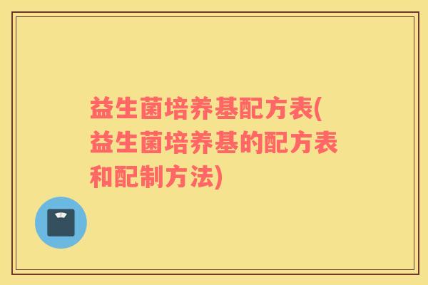 益生菌培养基配方表(益生菌培养基的配方表和配制方法)