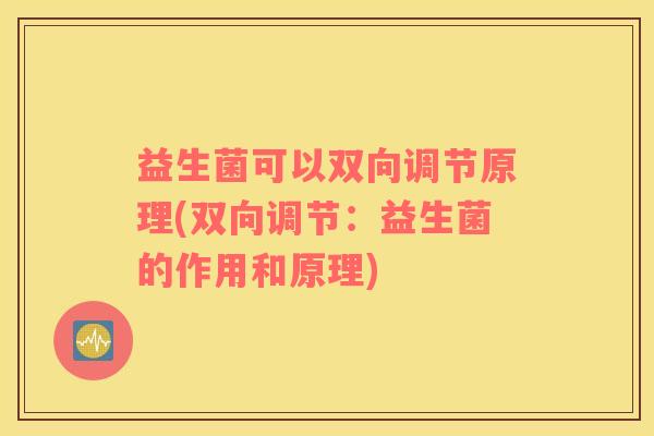 益生菌可以双向调节原理(双向调节：益生菌的作用和原理)