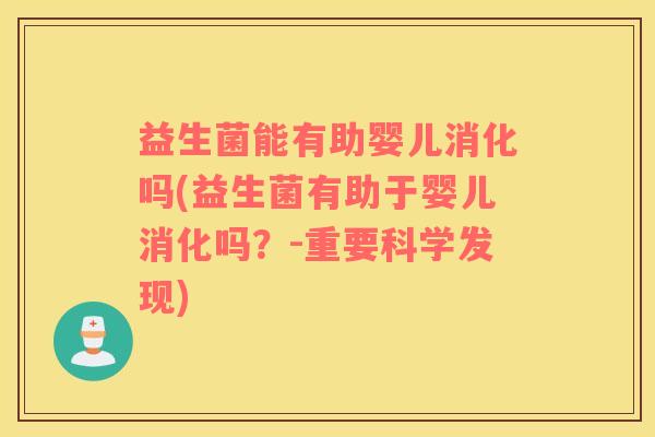 益生菌能有助婴儿消化吗(益生菌有助于婴儿消化吗？-重要科学发现)