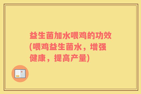 益生菌加水喂鸡的功效(喂鸡益生菌水，增强健康，提高产量)