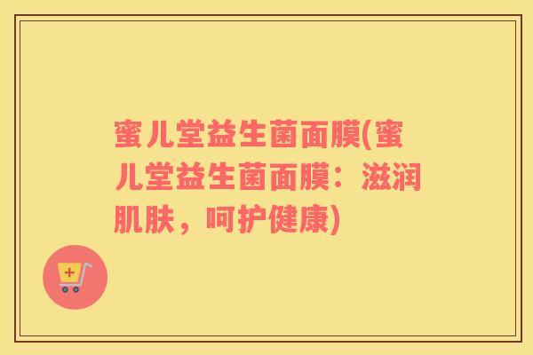 蜜儿堂益生菌面膜(蜜儿堂益生菌面膜：滋润肌肤，呵护健康)