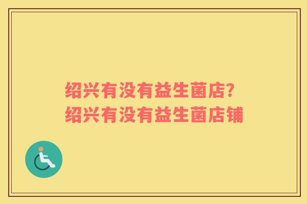 绍兴有没有益生菌店？绍兴有没有益生菌店铺