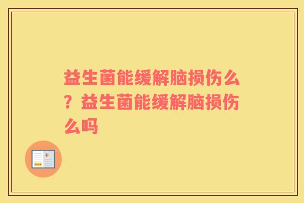益生菌能缓解脑损伤么？益生菌能缓解脑损伤么吗