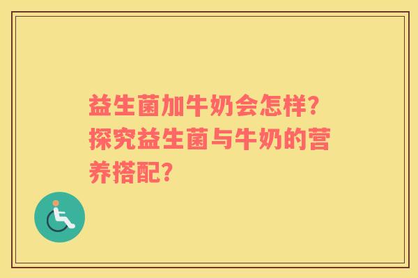 益生菌加牛奶会怎样？探究益生菌与牛奶的营养搭配？