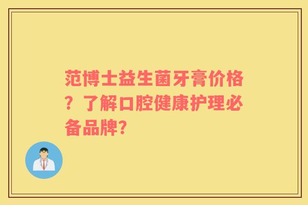 范博士益生菌牙膏价格？了解口腔健康护理必备品牌？