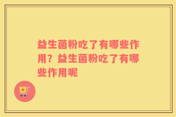 益生菌粉吃了有哪些作用？益生菌粉吃了有哪些作用呢