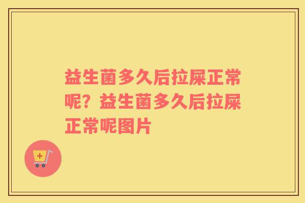 益生菌多久后拉屎正常呢？益生菌多久后拉屎正常呢图片