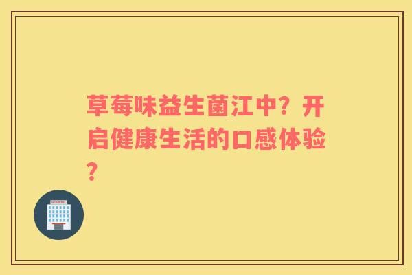 草莓味益生菌江中？开启健康生活的口感体验？