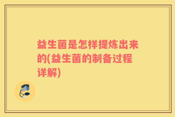 益生菌是怎样提炼出来的(益生菌的制备过程详解)