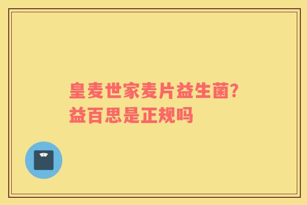 皇麦世家麦片益生菌？益百思是正规吗