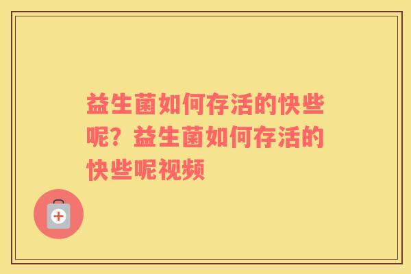 益生菌如何存活的快些呢？益生菌如何存活的快些呢视频