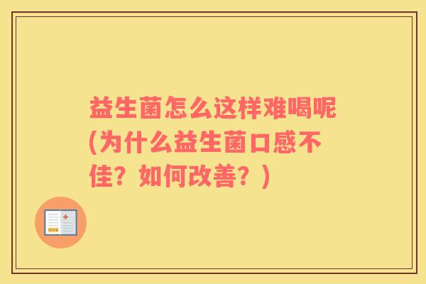 益生菌怎么这样难喝呢(为什么益生菌口感不佳？如何改善？)