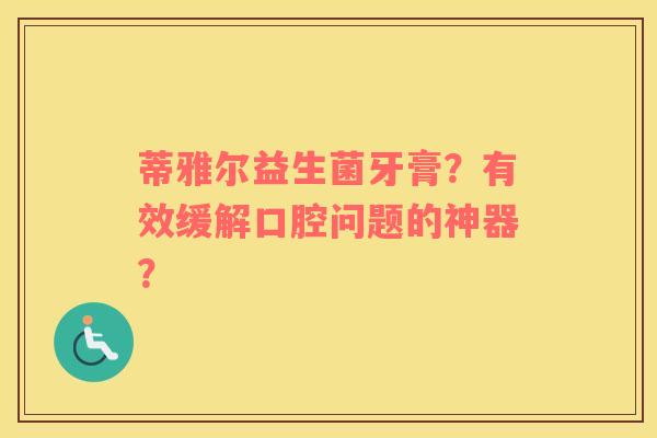 蒂雅尔益生菌牙膏？有效缓解口腔问题的神器？