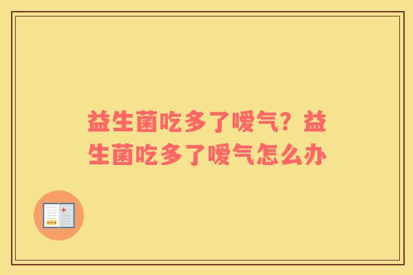 益生菌吃多了嗳气？益生菌吃多了嗳气怎么办