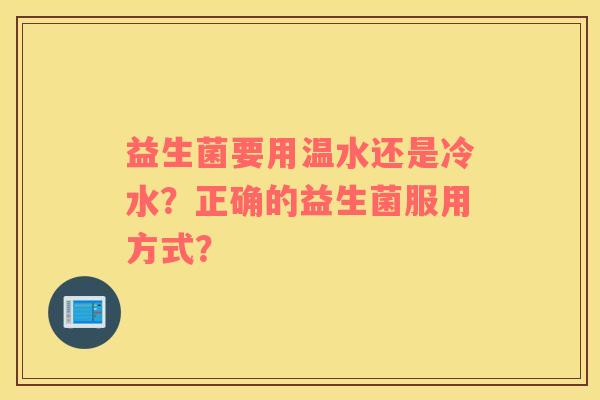 益生菌要用温水还是冷水？正确的益生菌服用方式？