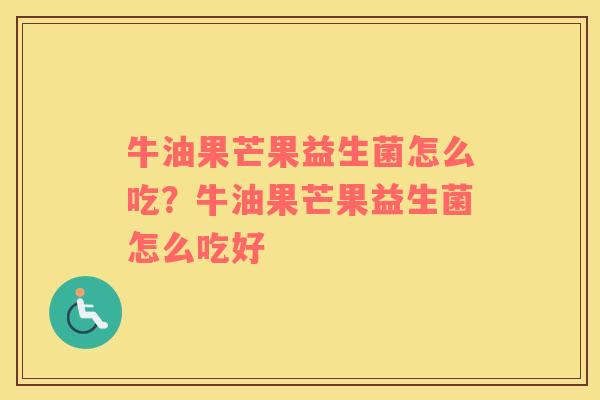 牛油果芒果益生菌怎么吃？牛油果芒果益生菌怎么吃好