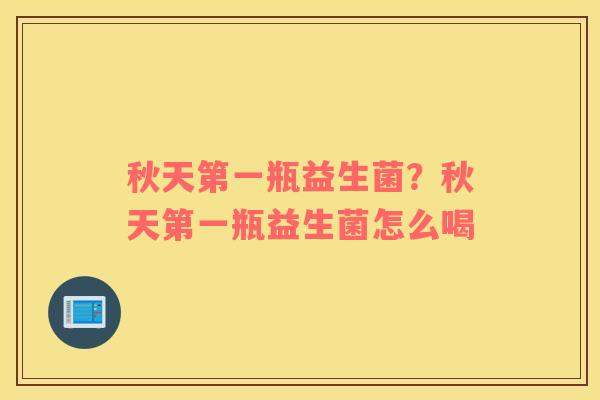 秋天第一瓶益生菌？秋天第一瓶益生菌怎么喝