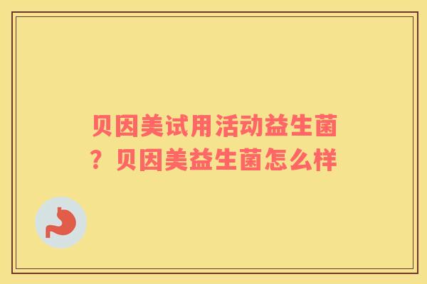 贝因美试用活动益生菌？贝因美益生菌怎么样