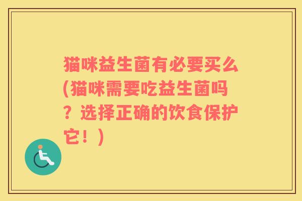 猫咪益生菌有必要买么(猫咪需要吃益生菌吗？选择正确的饮食保护它！)