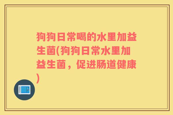狗狗日常喝的水里加益生菌(狗狗日常水里加益生菌,促进肠道健康) 狗狗日常喝的水里加益生菌(狗狗日常水里加益生菌,促进肠道健康)