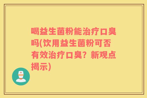喝益生菌粉能吗(饮用益生菌粉可否有效？新观点揭示)