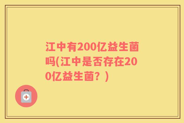 江中有200亿益生菌吗(江中是否存在200亿益生菌？)