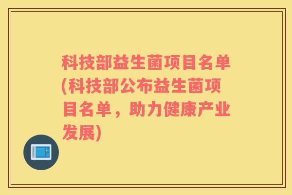科技部益生菌项目名单(科技部公布益生菌项目名单，助力健康产业发展)