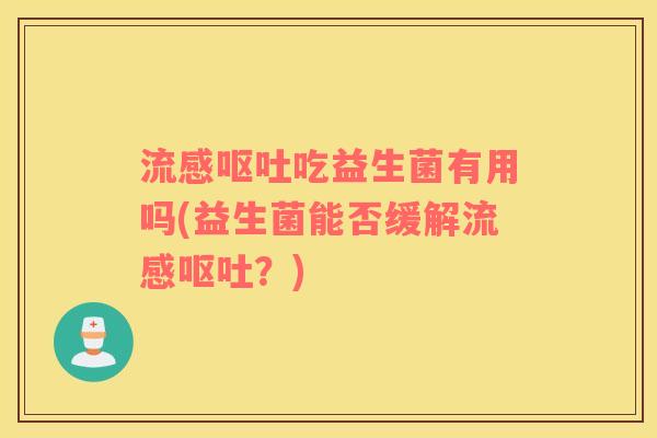 流感呕吐吃益生菌有用吗(益生菌能否缓解流感呕吐？)