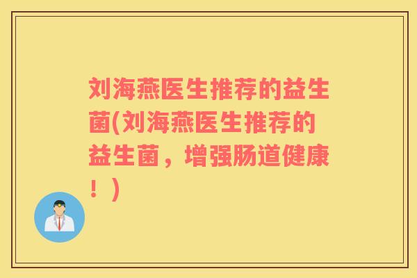 刘海燕医生推荐的益生菌(刘海燕医生推荐的益生菌，增强肠道健康！)