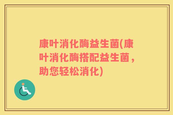 康叶消化酶益生菌(康叶消化酶搭配益生菌,助您轻松消化) 康叶消化酶益生菌(康叶消化酶搭配益生菌,助您轻松消化)