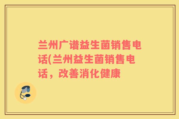 兰州广谱益生菌销售电话(兰州益生菌销售电话，改善消化健康