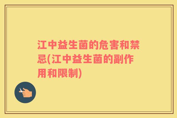 江中益生菌的危害和禁忌(江中益生菌的副作用和限制)