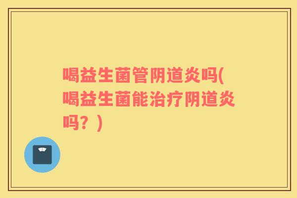 喝益生菌管炎吗(喝益生菌能炎吗？)