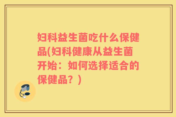 益生菌吃什么保健品(健康从益生菌开始:如何选择适合的保健品?) 益生菌吃什么保健品(健康从益生菌开始:如何选择适合的保健品?)