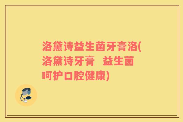 洛黛诗益生菌牙膏洛(洛黛诗牙膏 益生菌呵护口腔健康) 洛黛诗益生菌牙膏洛(洛黛诗牙膏 益生菌呵护口腔健康)