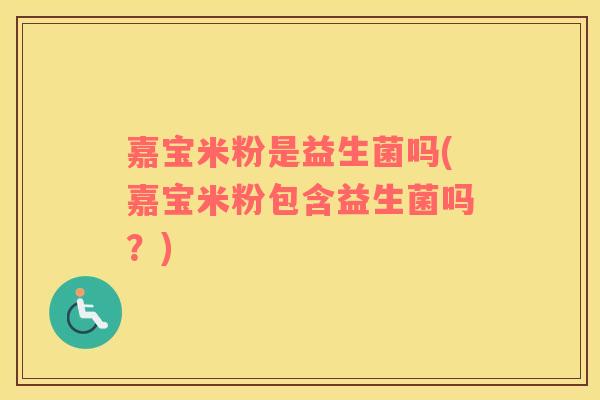 嘉宝米粉是益生菌吗(嘉宝米粉包含益生菌吗？)