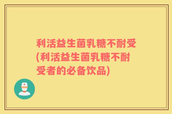利活益生菌受(利活益生菌受者的必备饮品)