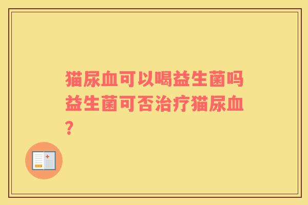 猫尿可以喝益生菌吗益生菌可否猫尿？
